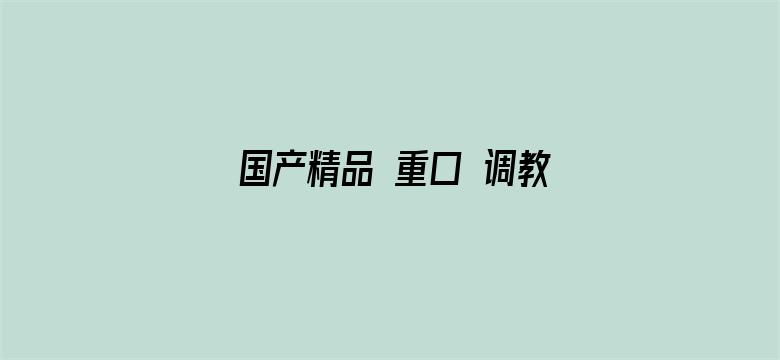 >国产精品 重口 调教系列横幅海报图